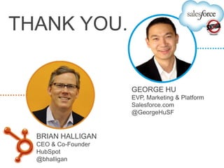 THANK YOU.


                     GEORGE HU
                     EVP, Marketing & Platform
                     Salesforce.com
                     @GeorgeHuSF


  BRIAN HALLIGAN
  CEO & Co-Founder
  HubSpot
  @bhalligan
 