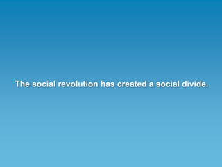 The social revolution has created a social divide.
 