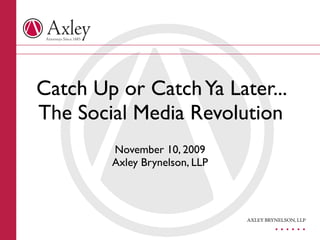 Catch Up or Catch Ya Later...
The Social Media Revolution
        November 10, 2009
        Axley Brynelson, LLP




                                        . . . . . . 
                               AXLEY BRYNELSON, LLP
 