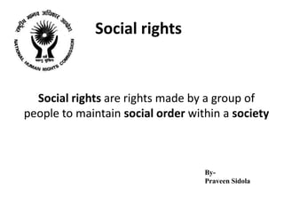 Social rights


  Social rights are rights made by a group of
people to maintain social order within a society



                                   By-
                                   Praveen Sidola
 