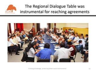 The Regional Dialogue Table was
instrumental for reaching agreements




    Creating knowledge, producing better social environments   13
 