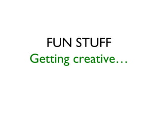FUN STUFF
Getting creative…
 