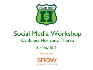 Social Media Workshop
Caithness Horizons, Thurso
31st
May 2013
Delivered by:
 