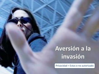 Aversión a la
  invasión
Privacidad = Estas o no autorizado
 