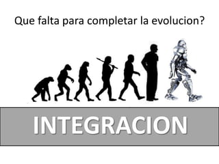 Que falta para completar la evolucion?




   INTEGRACION
 