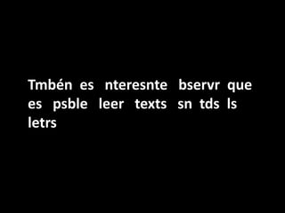 Tmbén es nteresnte bservr que
es psble leer texts sn tds ls
letrs
 