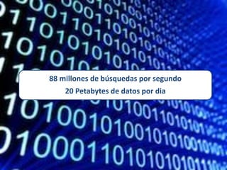 88 millones de búsquedas por segundo
    20 Petabytes de datos por dia
 