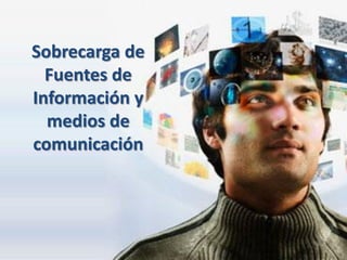 Sobrecarga de
  Fuentes de
Información y
  medios de
comunicación
 