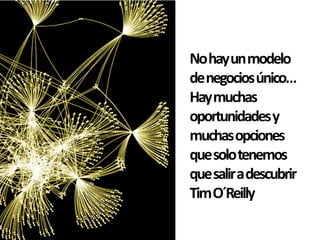 No hay un modelo
de negocios único…
Hay muchas
oportunidades y
muchas opciones
que solo tenemos
que salir a descubrir
Tim O´Reilly
 