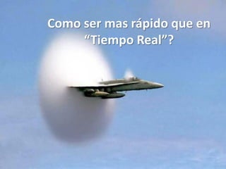 Como ser mas rápido que en
     “Tiempo Real”?
 