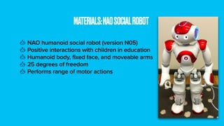 NAO humanoid social robot (version N05)
Positive interactions with children in education
Humanoid body, fixed face, and mo...