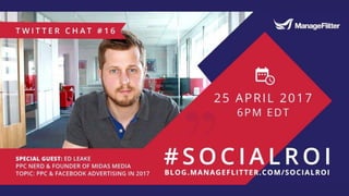 #SocialROI Chat - "PPC (pay per-click) & Facebook Advertising in 2017" with guest Ed Leake