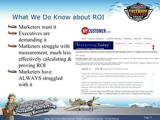 What We Do Know about ROI
 Marketers want it
 Executives are
 demanding it
 Marketers struggle with
 measurement, much les...