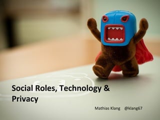 Social Roles, Technology &
Privacy
Mathias Klang @klang67
 
