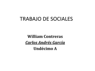 TRABAJO DE SOCIALES

  William Contreras
 Carlos Andrés García
     Undécimo A
 