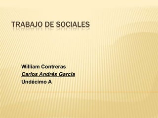 TRABAJO DE SOCIALES




  William Contreras
  Carlos Andrés García
  Undécimo A
 