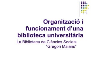 Organització i funcionament d’una biblioteca universitària La Biblioteca de Ciències Socials “Gregori Maians” 