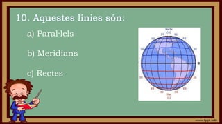 a) Paral·lels
b) Meridians
c) Rectes
 