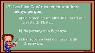 a) Se situen en un altre fus horari que
la resta de l’Estat.
b) No pertanyen a Espanya.
c) Es troben a l’est del meridià de
Greenwich.
 