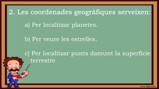 a) Per localitzar planetes.
b) Per veure les estrelles.
c) Per localitzar punts damunt la superfície
terrestre
 