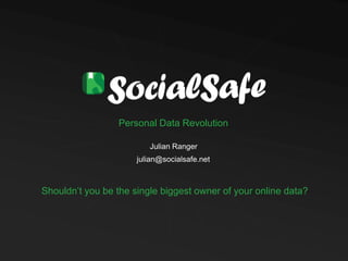 Personal Data Revolution
Julian Ranger
julian@socialsafe.net
Shouldn‟t you be the single biggest owner of your online data?
 