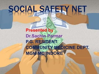 SOCIAL SAFETY NET
Presented by
Dr.Sachin Parmar
P.G. RESIDENT
COMMUNITY MEDICINE DEPT.
MGM MC INDORE
 