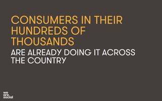 CONSUMERS IN THEIR 
HUNDREDS OF 
THOUSANDS 
ARE ALREADY DOING IT ACROSS 
THE COUNTRY 
 
