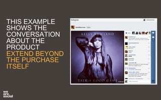 THIS EXAMPLE 
SHOWS THE 
CONVERSATION 
ABOUT THE 
PRODUCT 
EXTEND BEYOND 
THE PURCHASE 
ITSELF 
 