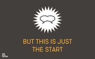 BUT THIS IS JUST 
THE START 
 