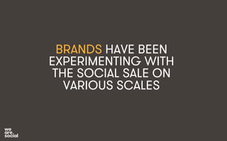 BRANDS HAVE BEEN 
EXPERIMENTING WITH 
THE SOCIAL SALE ON 
VARIOUS SCALES 
 