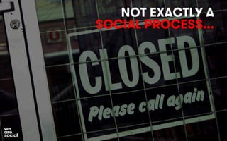 NOT EXACTLY A 
SOCIAL PROCESS... 
 