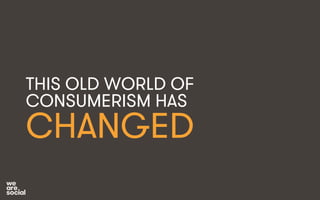 THIS OLD WORLD OF 
CONSUMERISM HAS 
CHANGED 
 