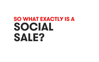 SO WHAT EXACTLY IS A 
SOCIAL 
SALE? 
 
