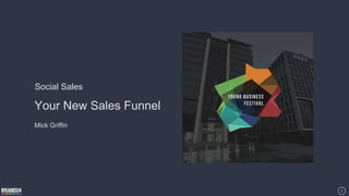 Your New Sales Funnel
1
Social Sales
Mick Griffin
 
