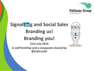 Signallin g and Social Sales
Branding us!
Branding you!
21st July 2016
A staff briefing and a viewpoint shared by
@SafarazAli
 
