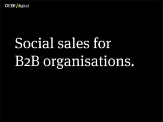 Social sales for
           B2B organisations.


Copyright Deer Digital Ltd. 2012
 