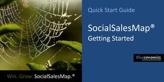 Quick Start Guide

                              SocialSalesMap®
                              Getting Started




Win. Grow. SocialSalesMap.®
 
