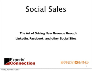 Social Sales


                             The Art of Driving New Revenue through
                    LinkedIn, Facebook, and other Social Sites




                                                                      1

Tuesday, November 13, 2012
 