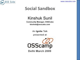 Social Sandbox
 Kinshuk Sunil
Community Manager, OSSCube
   kinshuk@osscube.com


     An Ignite Talk
     presented at




 Delhi March 2009
 