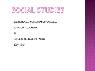 SOCIAL STUDIESBY:ANDREA CAROLINA FRANCO GALLEGO.TO:DIEGO VILLAMISAR.5ACOLEGIO BILINGUE RICHMOND2009-2010