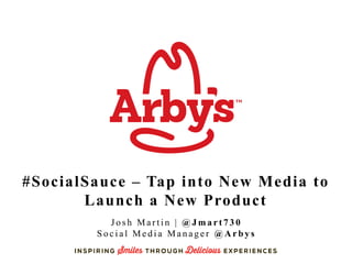 #SocialSauce – Tap into New Media to
Launch a New Product
Josh Martin | @Jmart730
Social Media Manager @Arbys

 