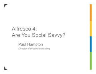 Alfresco 4:
Are You Social Savvy?
  Paul Hampton
  Director of Product Marketing
 