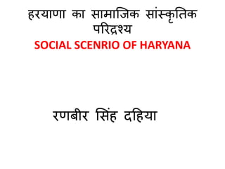 हरयाणा का सामाजिक साांस्कृ तिक
पररद्रश्य
SOCIAL SCENRIO OF HARYANA
रणबीर ससांह दहहया
 