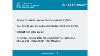 What to tweet
www.sas.ac.uk
• Be careful making negative comments about anything
• Post links to your site and blog [impor...