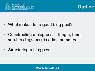 Outline 
• What makes for a good blog post? 
• Constructing a blog post – length, tone, 
sub-headings, multimedia, footnot...