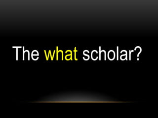 The what scholar?
 