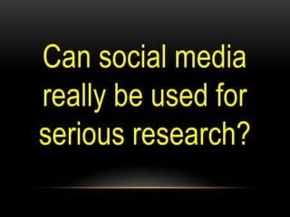Can social media
really be used for
serious research?
 