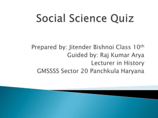 Prepared by: Jitender Bishnoi Class 10th
Guided by: Raj Kumar Arya
Lecturer in History
GMSSSS Sector 20 Panchkula Haryana
 