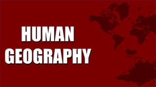 HUMAN
GEOGRAPHY
HUMAN
GEOGRAPHY
 