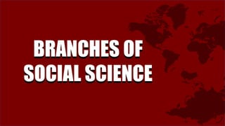 BRANCHES OF
SOCIAL SCIENCE
BRANCHES OF
SOCIAL SCIENCE
 
